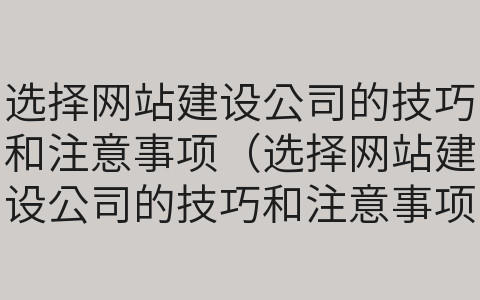 选择网站建设公司的技巧和注意事项（选择网站建设公司的技巧和注意事项有哪些）